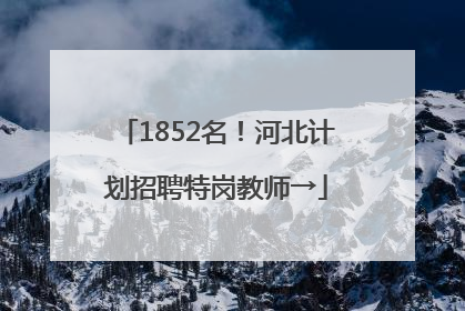 1852名！河北计划招聘特岗教师→