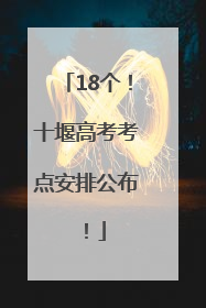 18个！十堰高考考点安排公布！