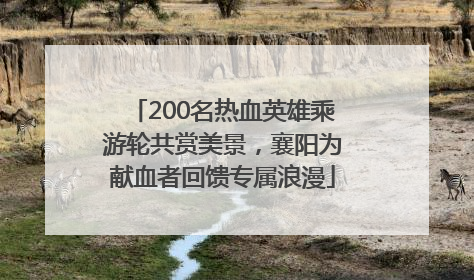 200名热血英雄乘游轮共赏美景，襄阳为献血者回馈专属浪漫