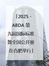 2025・ABDA 第九届国际标准舞全国公开赛在合肥举行