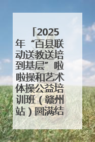 2025年“百县联动送教送培到基层”啦啦操和艺术体操公益培训班（赣州站）圆满结业