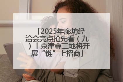 2025年廊坊经洽会亮点抢先看（九）丨京津冀三地将开展“链”上招商