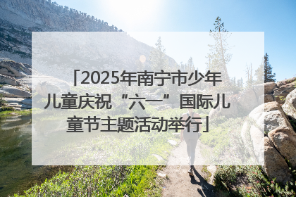 2025年南宁市少年儿童庆祝“六一”国际儿童节主题活动举行