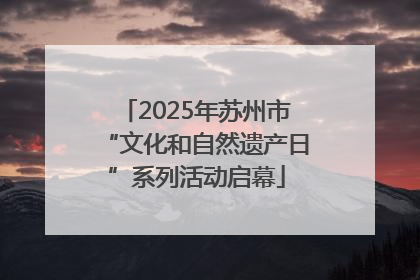 2025年苏州市“文化和自然遗产日”系列活动启幕