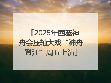 2025年西塞神舟会压轴大戏“神舟登江”周五上演