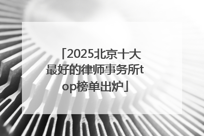 2025北京十大最好的律师事务所top榜单出炉