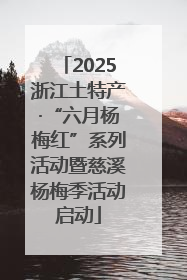2025浙江土特产·“六月杨梅红”系列活动暨慈溪杨梅季活动启动