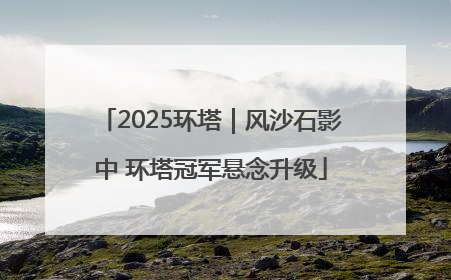 2025环塔｜风沙石影中 环塔冠军悬念升级
