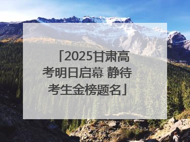 2025甘肃高考明日启幕 静待考生金榜题名