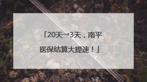 20天→3天，南平医保结算大提速！