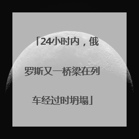 24小时内，俄罗斯又一桥梁在列车经过时坍塌
