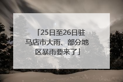 25日至26日驻马店市大雨、部分地区暴雨要来了
