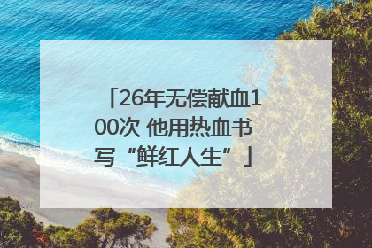 26年无偿献血100次 他用热血书写“鲜红人生”
