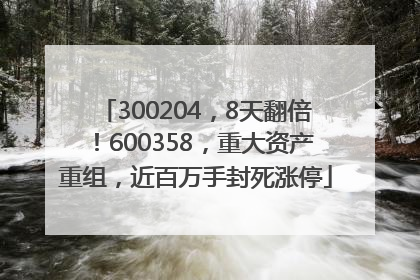 300204，8天翻倍！600358，重大资产重组，近百万手封死涨停