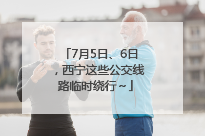7月5日、6日，西宁这些公交线路临时绕行～