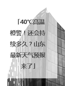 40℃高温橙警！还会持续多久？山东最新天气预报来了