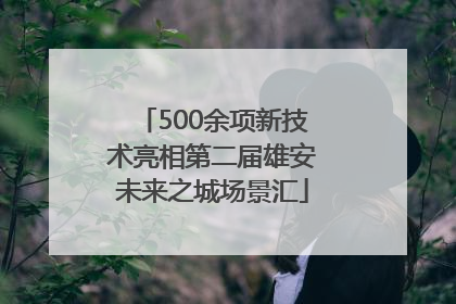 500余项新技术亮相第二届雄安未来之城场景汇