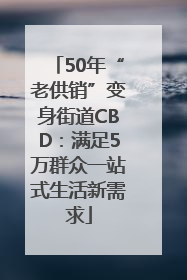 50年“老供销”变身街道CBD：满足5万群众一站式生活新需求