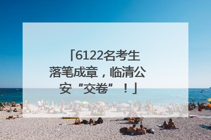 6122名考生落笔成章，临清公安“交卷”！