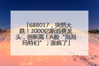 688017，突然大跌！3000亿新消费龙头，创新高！A股“泡泡玛特们”，涨疯了