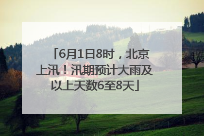 6月1日8时，北京上汛！汛期预计大雨及以上天数6至8天