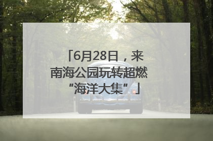 6月28日，来南海公园玩转超燃 “海洋大集”