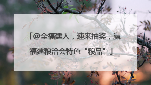 @全福建人，速来抽奖，赢福建粮洽会特色“粮品”