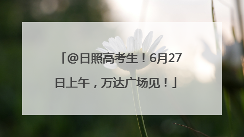 @日照高考生！6月27日上午，万达广场见！