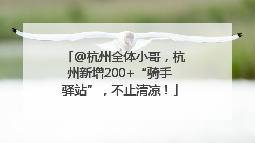 @杭州全体小哥，杭州新增200+“骑手驿站”，不止清凉！