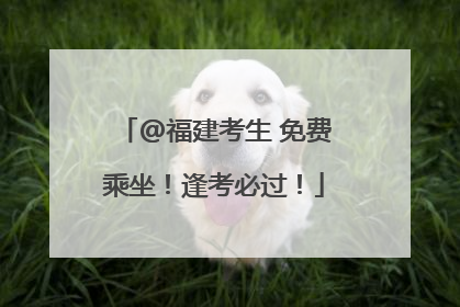 @福建考生 免费乘坐！逢考必过！