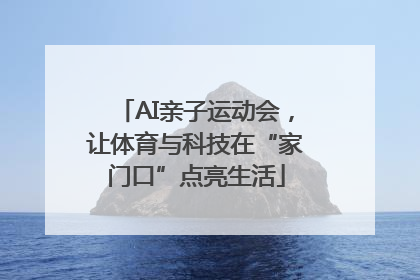 AI亲子运动会，让体育与科技在“家门口”点亮生活