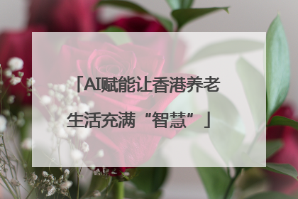 AI赋能让香港养老生活充满“智慧”