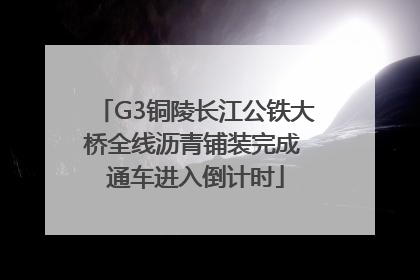 G3铜陵长江公铁大桥全线沥青铺装完成 通车进入倒计时