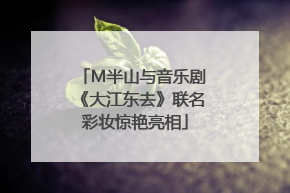 M半山与音乐剧《大江东去》联名彩妆惊艳亮相
