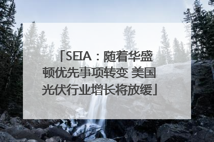 SEIA：随着华盛顿优先事项转变 美国光伏行业增长将放缓